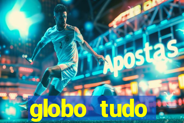 globo tudo absolutamente tudo